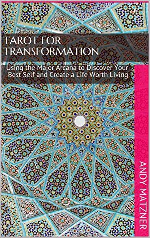 Tarot for Transformation: Using the Major Arcana to Discover Your Best Self and Create a Life Worth Living by Andy Matzner