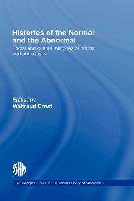 Histories of the Normal and the Abnormal: Social and Cultural Histories of Norms and Normativity by Waltraud Ernst