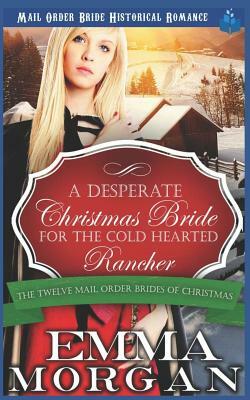 A Desperate Christmas Bride for the Cold Hearted Rancher: Mail Order Bride Historical Romance by Emma Morgan