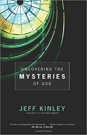 Uncovering the Mysteries of God by Jeff Kinley