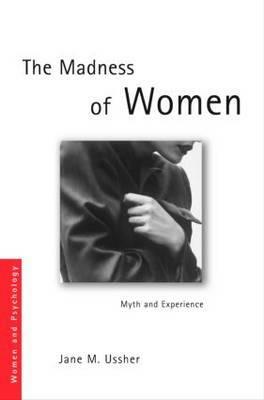 The Madness of Women: Myth and Experience by Jane M. Ussher, Jane Professor Ussher