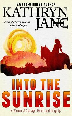 Into the Sunrise: A Woman of Heart, Courage, and Integrity by Kathryn Jane