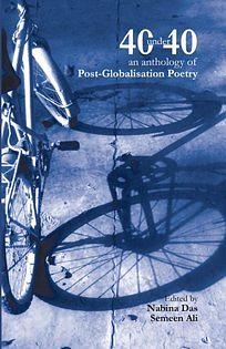 40 Under 40: An Anthology of Post-Globalisation Poetry by Rohan Chhetri, Smitha Sehgal, Jhinuk Sen, Shelly Bhoil, Semeen Ali, Srividya Sivakumar, Linda Ashok, Mihir Chitre, Nandini Dhar, Samantak Bhadra, Maaz Bin Bilal, Akhil Katyal, Mihir Vatsa, Nitin Soni, Goirick Brahmachari, Sumaiya Inayat, Avinab Datta, Jennifer Robertson, Ankita Anand, Nitasha Kaul, Mohit Chandna, Aruna Gogulamanda, Amlanjyoti Goswami, Manjiri Indurkar, Aditya Mani Jha, Ranjani Murali, Pallavi Narayan, Rochelle Potkar, Nabanita Kanungo, Kamal Kumar Tanti, Soibam Haripriya, Aditi Rao, Hemang Desai, Michelle D’costa, Kuzhur Wilson, Dion D’Souza, Ishita Basu Mallik, Saima Afreen, Chandramohan S., Arjun Rajendran, Sohini Basak
