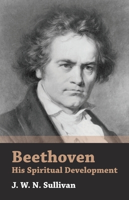 Beethoven - His Spiritual Development by J. W. N. Sullivan