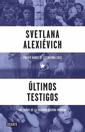 Últimos testigos. Los niños de la Segunda Guerra Mundial by Svetlana Alexiévich