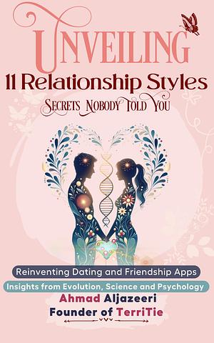 Unveiling 11 Relationship Styles Secrets Nobody Told You: Reinventing Dating and Friendship Apps—Insights from Evolution, Science, and Psychology by Ahmad Aljazeeri