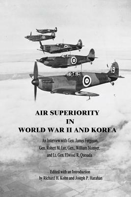 Air Superiority in World War II and Korea: An Interview with Gen. James Ferguson, Gen. Robert M. Lee, Gen. William Momyer, and Lt. Gen. Elwood R. Ques by Richard H. Kohn (Editor), Joseph P. Harahan (Editor)