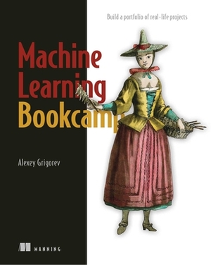 Machine Learning Bookcamp: Build a Portfolio of Real-Life Projects by Alexey Grigorev