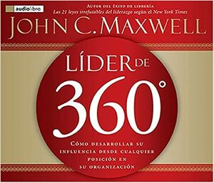 Lider de 360: Cómo desarrollar su influencia desde cualquier posicion en su organizacion by John C. Maxwell