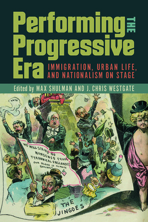 Performing the Progressive Era: Immigration, Urban Life, and Nationalism on Stage by Max Shulman, J. Chris Westgate