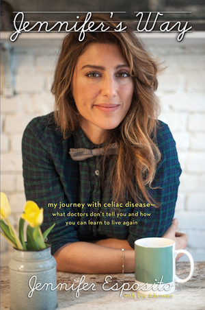 Jennifer's Way: My Journey with Celiac Disease--What Doctors Don't Tell You and How You Can Learn to Live Again by Jennifer Esposito