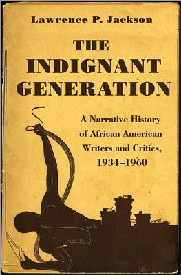 The Indignant Generation: A Narrative History of African American Writers and Critics, 1934-1960 by Lawrence P. Jackson