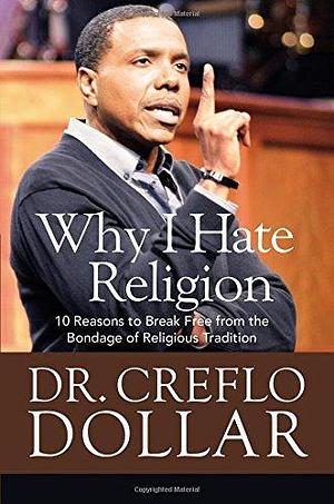 Why I Hate Religion: 10 Reasons to Break Free from the Bondage of Religious Tradition by Creflo A. Dollar, Creflo A. Dollar