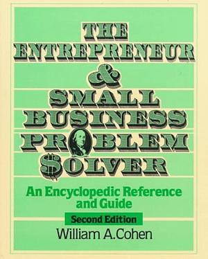 The Entrepreneur and Small Business Problem Solver: An Encyclopedic Reference and Guide by William A. Cohen