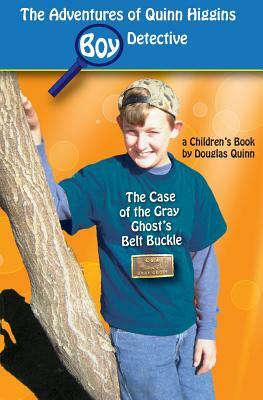 The Adventures of Quinn Higgins: Boy Detective: The Case of the Gray Ghost's Belt Buckle by Douglas Quinn