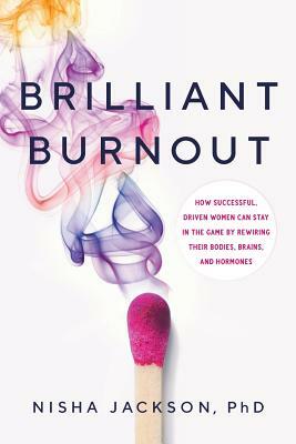 Brilliant Burnout: How Successful, Driven Women Can Stay in the Game by Rewiring Their Bodies, Brains, and Hormones by Nisha Jackson