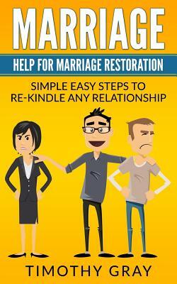 Marriage: Help For Marriage Restoration: Simple easy steps to re-kindle any relationship (Advice, Help, counceling) by Timothy Gray