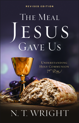 The Meal Jesus Gave Us, Revised Edition by N.T. Wright