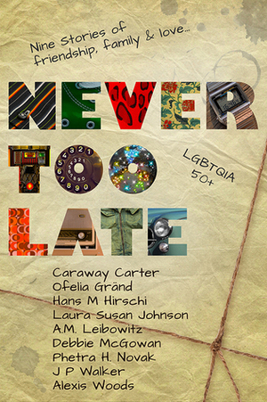 Never Too Late by Caraway Carter, J.P. Walker, Debbie McGowan, A.M. Leibowitz, Hans M. Hirschi, Laura Susan Johnson, Ofelia Gränd, Alexis Woods, Phetra H. Novak