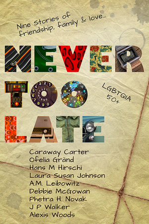 Never Too Late by A.M. Leibowitz, Caraway Carter, J.P. Walker, Alexis Woods, Ofelia Gränd, Debbie McGowan, Phetra H. Novak, Hans M. Hirschi, Laura Susan Johnson