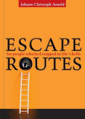 Escape Routes: For People Who Feel Trapped in Lifeâ (Tm)S Hells by Johann Christoph Arnold