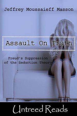 The Assault on Truth by Jeffrey Moussaieff Masson, Jeffrey Moussaieff Masson