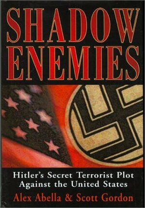 Shadow Enemies: Hitler's Secret Terrorist Plot Against the United States by Alex Abella, Scott Gordon