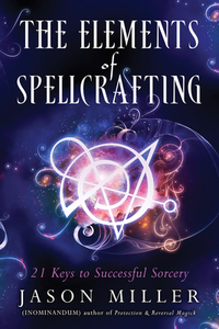 The Elements of Spellcrafting: 21 Keys to Successful Sorcery by Jason Miller