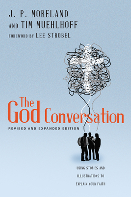 The God Conversation: Using Stories and Illustrations to Explain Your Faith by J. P. Moreland, Tim Muehlhoff