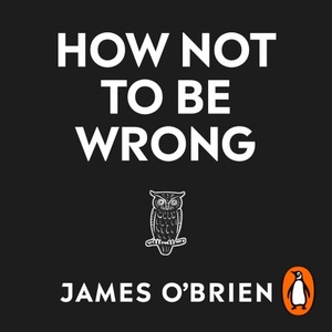 How Not to Be Wrong - The Art of Changing Your Mind by James O'Brien