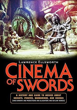 Cinema of Swords: A Popular Guide to Movies about Knights, Pirates, Barbarians, and Vikings by Lawrence Ellsworth, Lawrence Ellsworth