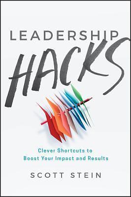 Leadership Hacks: Clever Shortcuts to Boost Your Impact and Results by Scott Stein