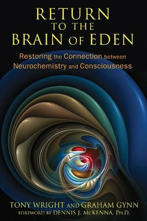 Return to the Brain of Eden: Restoring the Connection between Neurochemistry and Consciousness by Tony Wright, Graham Gynn, Dennis J. McKenna