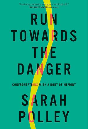 Run Towards the Danger: Confrontations with a Body of Memory by Sarah Polley