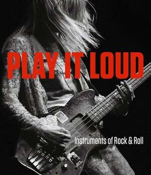 Play It Loud: Instruments of RockRoll by Craig Inciardi, Jayson Dobney