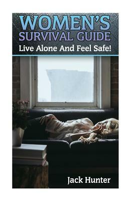 Women's Survival Guide: Live Alone And Feel Safe!: (Survival Guide, Survival Skills) by Jack Hunter