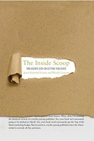 The Inside Scoop: Two Agents Dish on Getting Published by Janet Kobobel Grant, Wendy Lawton