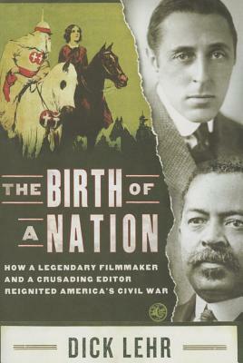 The Birth of a Nation: How a Legendary Filmmaker and a Crusading Editor Reignited America's Civil War by Dick Lehr