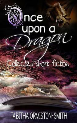 Once Upon A Dragon: Collected Short Fiction by Tabitha Ormiston-Smith