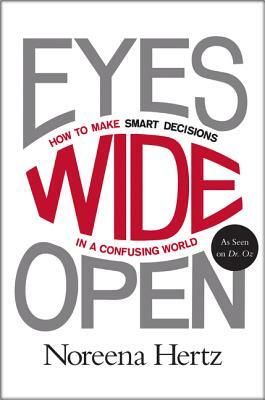 Eyes Wide Open: How to Make Smart Decisions in a Confusing World by Noreena Hertz