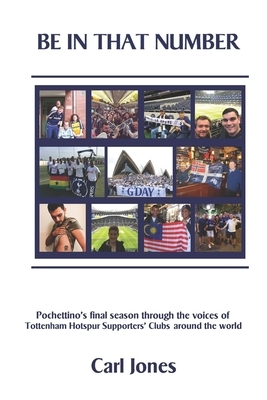 Be In That Number: Pochettino's final season through the voices of Tottenham Hotspur supporters' clubs around the world by Carl Jones