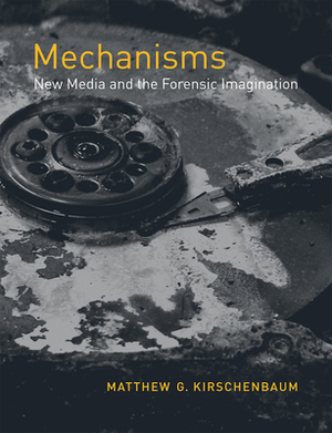 Mechanisms: New Media and the Forensic Imagination by Matthew G. Kirschenbaum