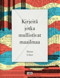 Kirjeitä jotka mullistivat maailmaa by Ari Väntänen, Ida Takala, Terhi Kuusisto, Shaun Usher, Juha Ahokas, Taina Rönkkö, Elina Koskelin, Jonna Joskitt-Pöyry, J. Pekka Mäkelä, Niina Kainulainen, Sirje Niitepõld