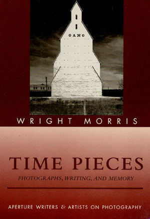 Time Pieces: Photographs, Writing, And Memory by Wright Morris