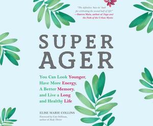 Super Ager: You Can Look Younger, Have More Energy, a Better Memory, and Live a Long and Healthy Life by Elise Marie Collins