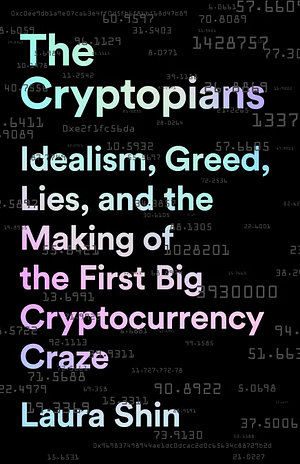 The Cryptopians: Idealism, Greed, Lies, and the Making of the First Big Cryptocurrency Craze by Laura Shin