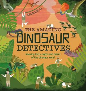 The Amazing Dinosaur Detectives: Amazing Facts, Myths and Quirks of the Dinosaur World by Maggie Li