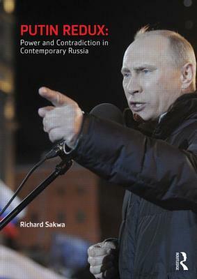 Putin Redux: Power and Contradiction in Contemporary Russia by Richard Sakwa