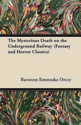 The Mysterious Death On The Underground Railway by Baroness Orczy