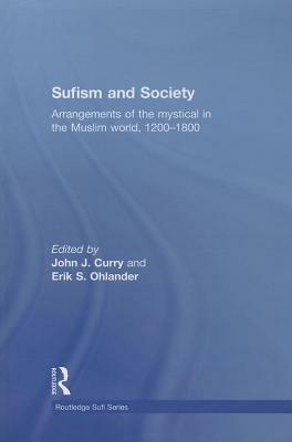 Sufism and Society: Arrangements of the Mystical in the Muslim World, 1200-1800 by 